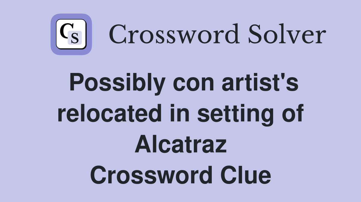 Possibly con artist's relocated in setting of Alcatraz Crossword Clue